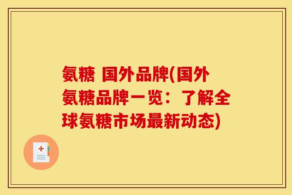 氨糖 国外品牌(国外氨糖品牌一览：了解全球氨糖市场最新动态)