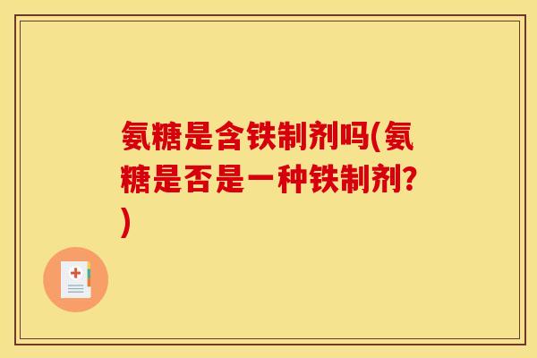 氨糖是含铁制剂吗(氨糖是否是一种铁制剂？)