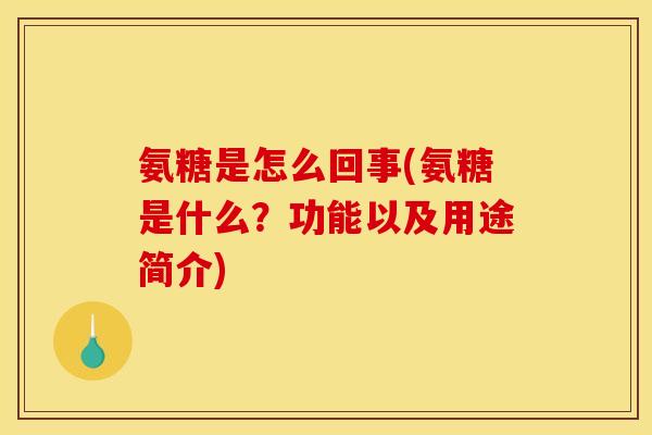 氨糖是怎么回事(氨糖是什么？功能以及用途简介)