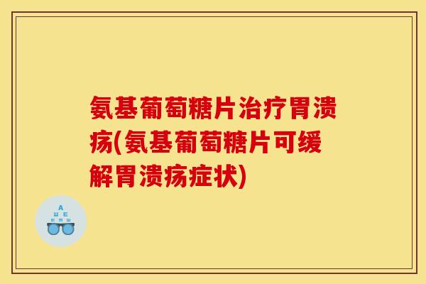 氨基葡萄糖片治疗胃溃疡(氨基葡萄糖片可缓解胃溃疡症状)-第1张图片-关节骑士