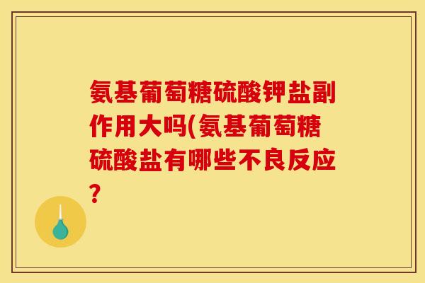氨基葡萄糖硫酸钾盐副作用大吗(氨基葡萄糖硫酸盐有哪些不良反应？