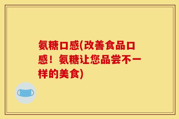 氨糖口感(改善食品口感！氨糖让您品尝不一样的美食)-第1张图片-关节骑士