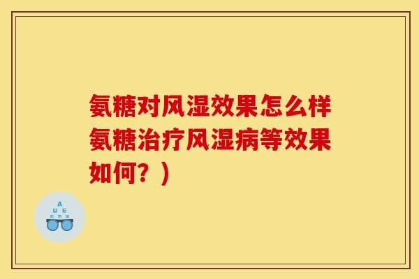 氨糖对风湿效果怎么样氨糖治疗风湿病等效果如何？)