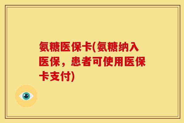 氨糖医保卡(氨糖纳入医保，患者可使用医保卡支付)