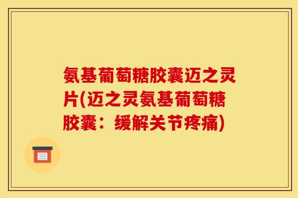 氨基葡萄糖胶囊迈之灵片(迈之灵氨基葡萄糖胶囊：缓解关节疼痛)