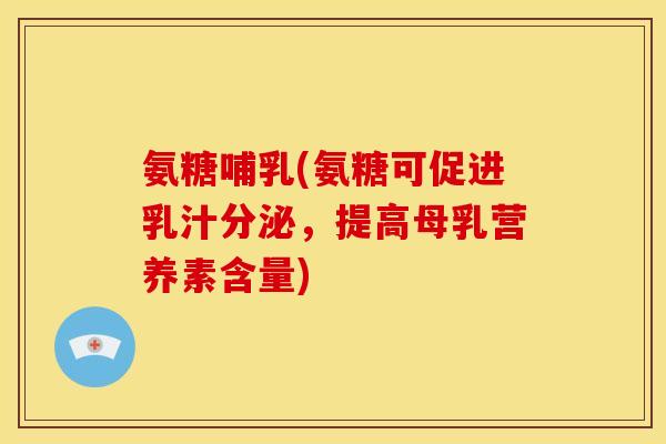 氨糖哺乳(氨糖可促进乳汁分泌，提高母乳营养素含量)