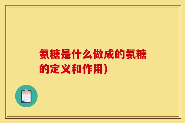 氨糖是什么做成的氨糖的定义和作用)