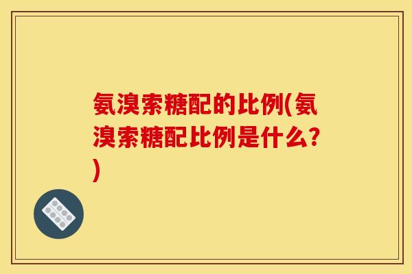氨溴索糖配的比例(氨溴索糖配比例是什么?)-第1张图片-关节骑士 氨溴索糖配的比例(氨溴索糖配比例是什么?)-第1张图片-关节骑士