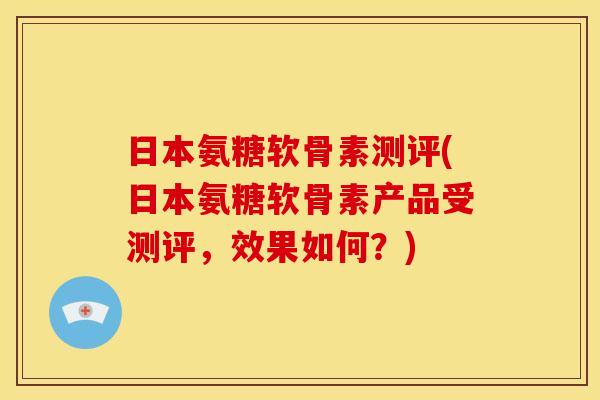 日本氨糖软骨素测评(日本氨糖软骨素产品受测评，效果如何？)