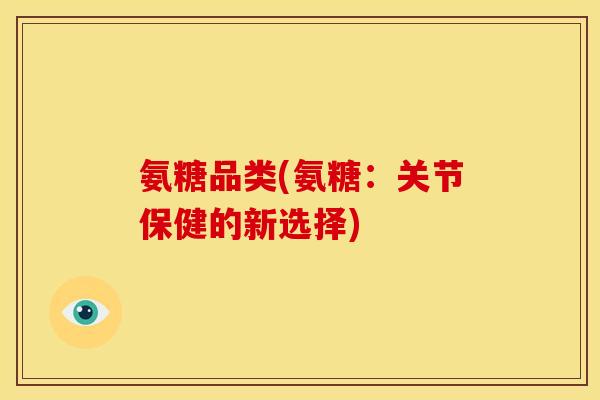 氨糖品类(氨糖：关节保健的新选择)