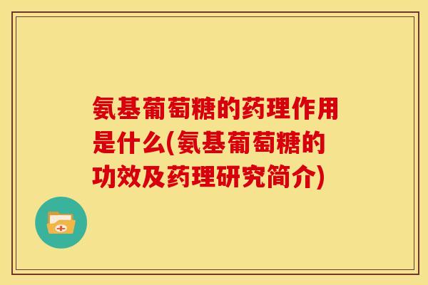 氨基葡萄糖的药理作用是什么(氨基葡萄糖的功效及药理研究简介)