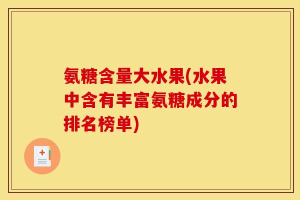 氨糖含量大水果(水果中含有丰富氨糖成分的排名榜单)
