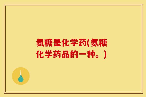 氨糖是化学药(氨糖 化学药品的一种。)-第1张图片-关节骑士