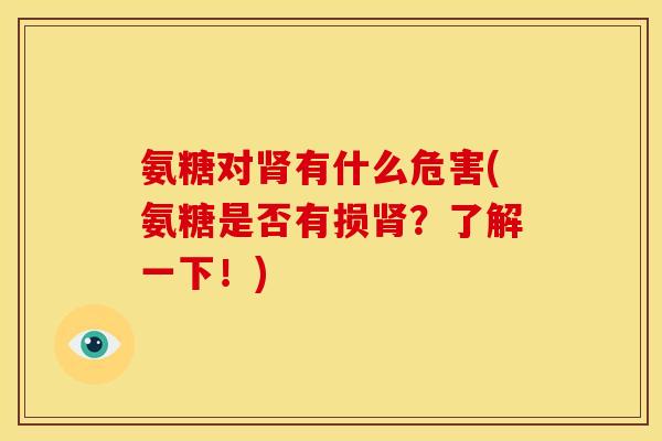 氨糖对肾有什么危害(氨糖是否有损肾？了解一下！)