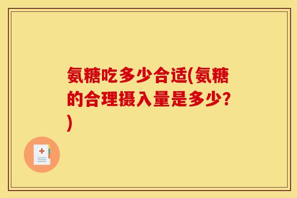 氨糖吃多少合适(氨糖的合理摄入量是多少？)
