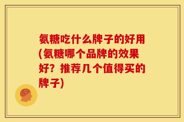 氨糖吃什么牌子的好用(氨糖哪个品牌的效果好?推荐几个值得买的牌子)-第1张图片-关节骑士 氨糖吃什么牌子的好用(氨糖哪个品牌的效果好?推荐几个值得买的牌子)-第1张图片-关节骑士
