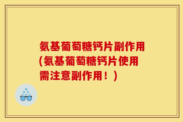 氨基葡萄糖钙片副作用(氨基葡萄糖钙片使用需注意副作用！)
