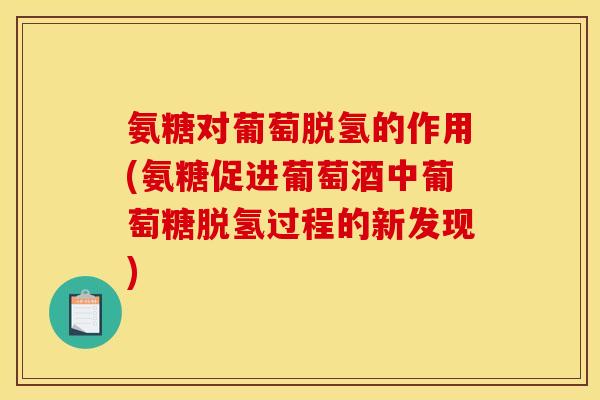 氨糖对葡萄脱氢的作用(氨糖促进葡萄酒中葡萄糖脱氢过程的新发现)