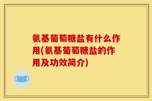 氨基葡萄糖盐有什么作用(氨基葡萄糖盐的作用及功效简介)-第1张图片-关节骑士 氨基葡萄糖盐有什么作用(氨基葡萄糖盐的作用及功效简介)-第1张图片-关节骑士