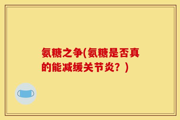 氨糖之争(氨糖是否真的能减缓关节炎？)-第1张图片-关节骑士