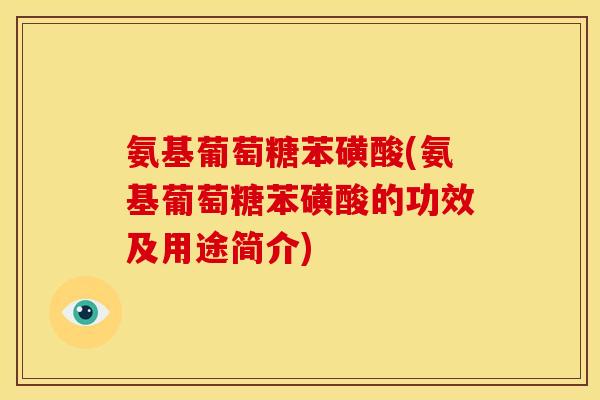 氨基葡萄糖苯磺酸(氨基葡萄糖苯磺酸的功效及用途简介)
