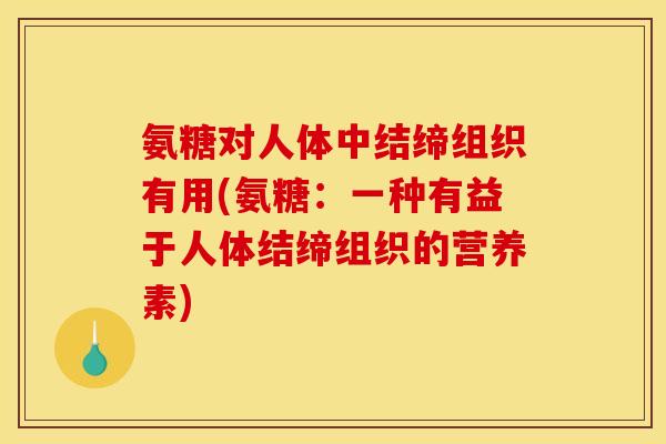 氨糖对人体中结缔组织有用(氨糖：一种有益于人体结缔组织的营养素)