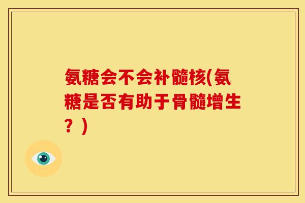 氨糖会不会补髓核(氨糖是否有助于骨髓增生？)