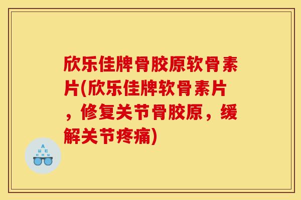 欣乐佳牌骨胶原软骨素片(欣乐佳牌软骨素片，修复关节骨胶原，缓解关节疼痛)