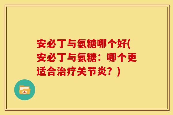 安必丁与氨糖哪个好(安必丁与氨糖：哪个更适合治疗关节炎？)