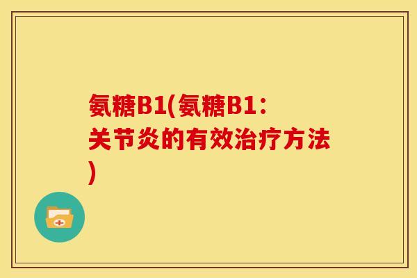 氨糖B1(氨糖B1：关节炎的有效治疗方法)