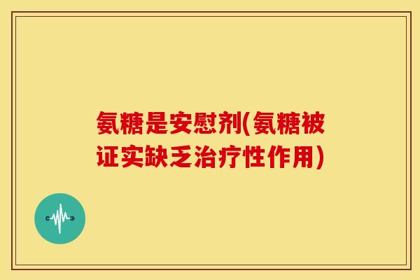 氨糖是安慰剂(氨糖被证实缺乏治疗性作用)