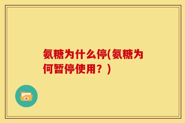 氨糖为什么停(氨糖为何暂停使用？)