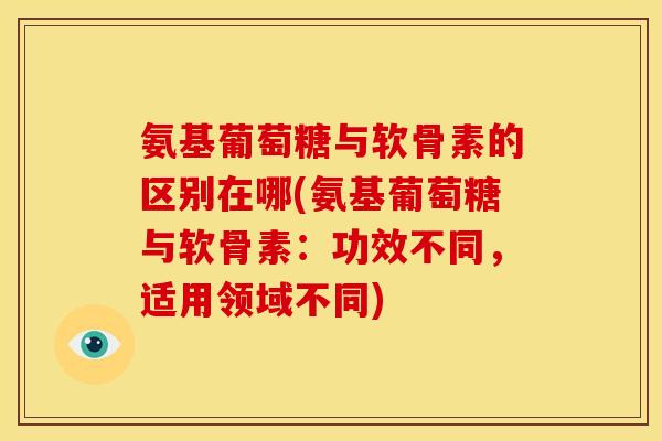 氨基葡萄糖与软骨素的区别在哪(氨基葡萄糖与软骨素:功效不同,适用领域不同)-第1张图片-关节骑士 氨基葡萄糖与软骨素的区别在哪(氨基葡萄糖与软骨素:功效不同,适用领域不同)-第1张图片-关节骑士