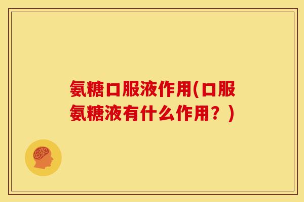 氨糖口服液作用(口服氨糖液有什么作用？)-第1张图片-关节骑士