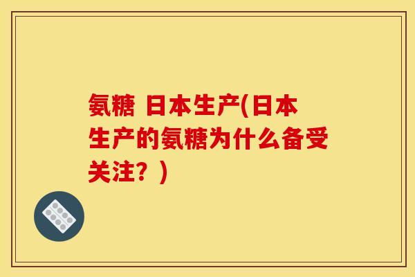 氨糖 日本生产(日本生产的氨糖为什么备受关注？)