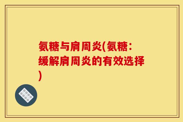 氨糖与肩周炎(氨糖：缓解肩周炎的有效选择)-第1张图片-关节骑士