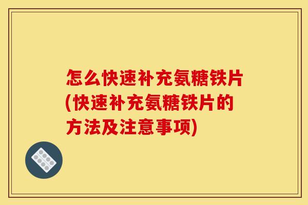 怎么快速补充氨糖铁片(快速补充氨糖铁片的方法及注意事项)
