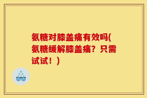 氨糖对膝盖痛有效吗(氨糖缓解膝盖痛?只需试试!)-第1张图片-关节骑士 氨糖对膝盖痛有效吗(氨糖缓解膝盖痛?只需试试!)-第1张图片-关节骑士