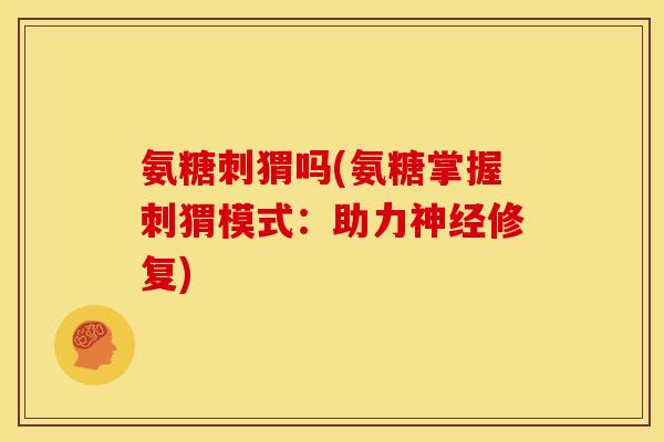 氨糖刺猬吗(氨糖掌握刺猬模式：助力神经修复)