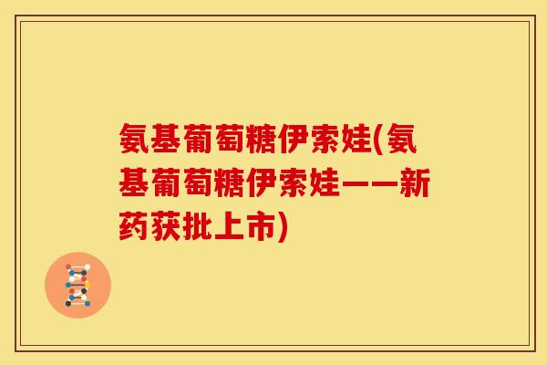 氨基葡萄糖伊索娃(氨基葡萄糖伊索娃——新药获批上市)-第1张图片-关节骑士