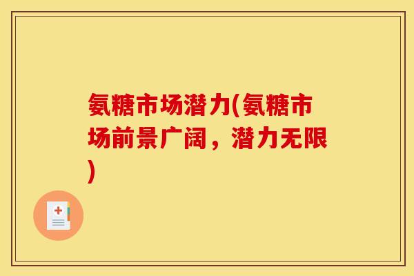 氨糖市场潜力(氨糖市场前景广阔，潜力无限)