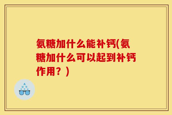 氨糖加什么能补钙(氨糖加什么可以起到补钙作用？)