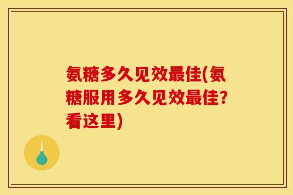氨糖多久见效最佳(氨糖服用多久见效最佳？看这里)-第1张图片-关节骑士
