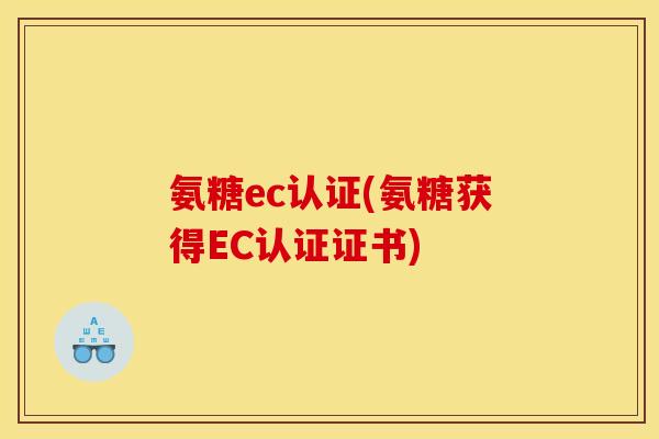 氨糖ec认证(氨糖获得EC认证证书)