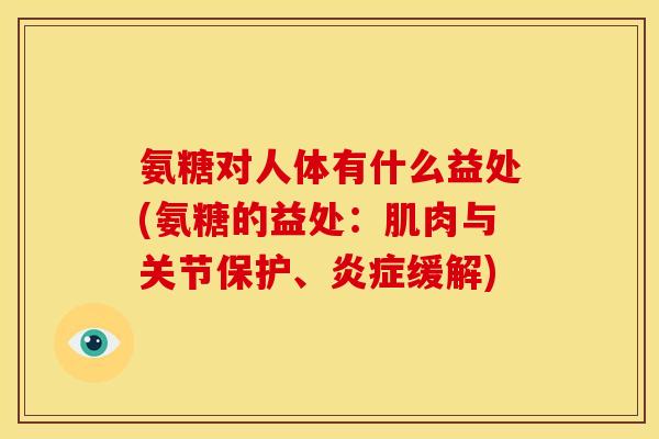 氨糖对人体有什么益处(氨糖的益处：肌肉与关节保护、炎症缓解)-第1张图片-关节骑士