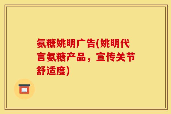 氨糖姚明广告(姚明代言氨糖产品，宣传关节舒适度)-第1张图片-关节骑士