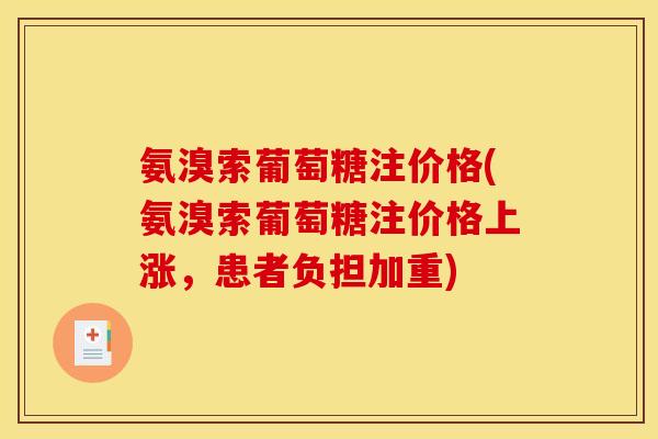 氨溴索葡萄糖注价格(氨溴索葡萄糖注价格上涨，患者负担加重)