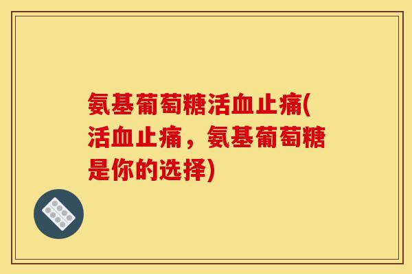 氨基葡萄糖活血止痛(活血止痛,氨基葡萄糖是你的选择)-第1张图片-关节骑士 氨基葡萄糖活血止痛(活血止痛,氨基葡萄糖是你的选择)-第1张图片-关节骑士
