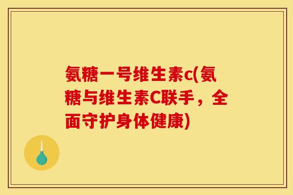 氨糖一号维生素c(氨糖与维生素C联手，全面守护身体健康)-第1张图片-关节骑士