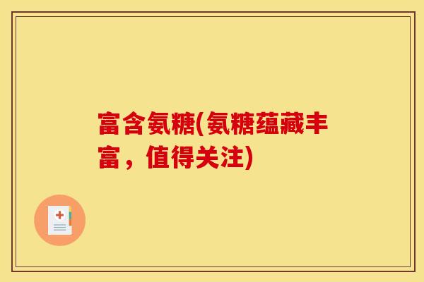 富含氨糖(氨糖蕴藏丰富，值得关注)